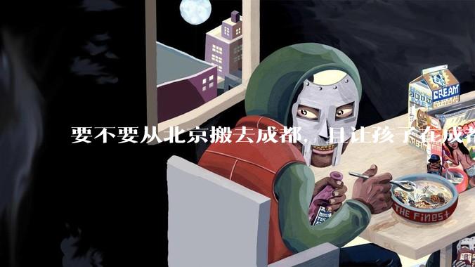 要不要从北京搬去成都，且让孩子在成都上学？